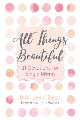 All Things Beautiful: 31 Devotions for Single Moms - Nikki Leonti Edgar