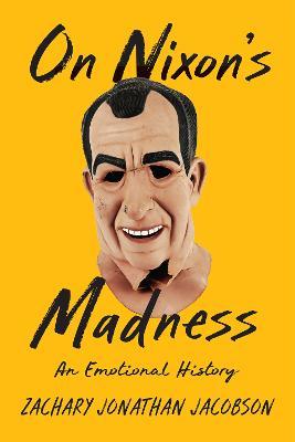On Nixon's Madness: An Emotional History - Zachary Jacobson