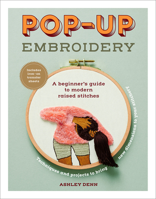 Pop-Up Embroidery: A Beginner's Guide to Modern Raised Stitches - Ashley Denn