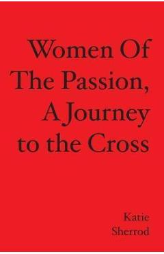 Coperta cărții 'WOMEN OF THE PASSION, A Journey to the Cross - Katie Sherrod'