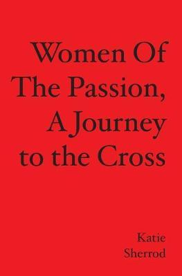 WOMEN OF THE PASSION, A Journey to the Cross - Katie Sherrod