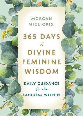 365 Days of Divine Feminine Wisdom: Daily Guidance for the Goddess Within - Morgan Migliorisi