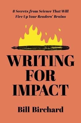 Writing for Impact: 8 Secrets from Science That Will Fire Up Your Readers' Brains - Bill Birchard