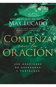 Coperta cărții 'Comienza Con La Oración: 250 Oraciones de Esperanza Y Fortaleza - Max Lucado'