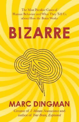 Bizarre: The Most Peculiar Cases of Human Behavior and What They Tell Us about How the Brain Works - Marc Dingman
