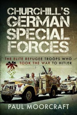 Churchill's German Special Forces: The Elite Refugee Troops Who Took the War to Hitler - Paul Moorcraft