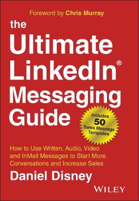 The Ultimate Linkedin Messaging Guide: How to Use Written, Audio, Video and Inmail Message to Start More Conversations and Increase Sales - Chris Murray