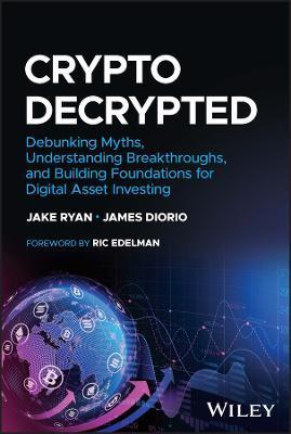 Crypto Decrypted: Debunking Myths, Understanding Breakthroughs, and Building Foundations for Digital Asset Investing - Jake Ryan