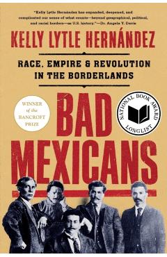 Bad Mexicans: Race, Empire, and Revolution in the Borderlands - Kelly Lytle Hernández