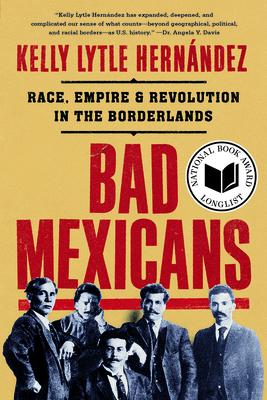 Bad Mexicans: Race, Empire, and Revolution in the Borderlands - Kelly Lytle Hernández