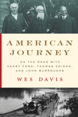 American Journey: On the Road with Henry Ford, Thomas Edison, and John Burroughs - Wes Davis