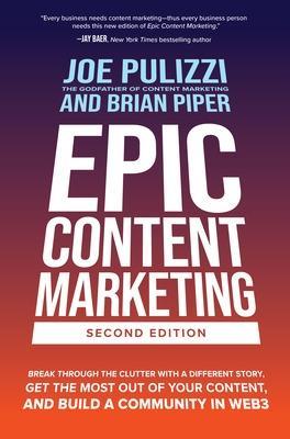 Epic Content Marketing, Second Edition: Break Through the Clutter with a Different Story, Get the Most Out of Your Content, and Build a Community in W - Joe Pulizzi