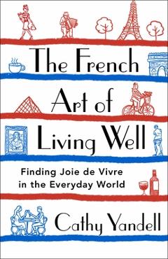 Coperta cărții The French Art of Living Well: Finding Joie de Vivre in the Everyday World - Cathy Yandell