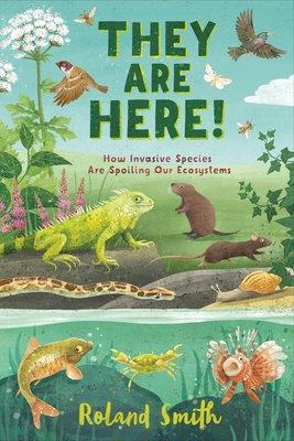 They Are Here!: How Invasive Species Are Spoiling Our Ecosystems - Roland Smith