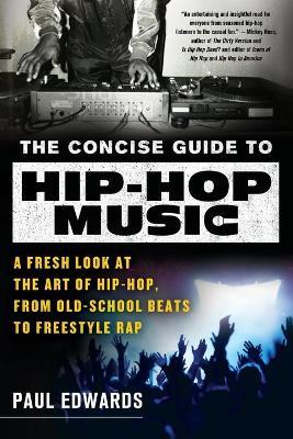 The Concise Guide to Hip-Hop Music: A Fresh Look at the Art of Hip-Hop, from Old-School Beats to Freestyle Rap - Paul Edwards