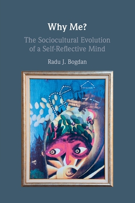 Why Me?: The Sociocultural Evolution of a Self-Reflective Mind - Radu J. Bogdan