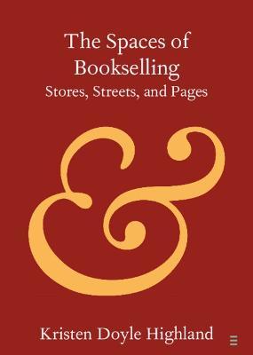 The Spaces of Bookselling: Stores, Streets, and Pages - Kristen Doyle Highland