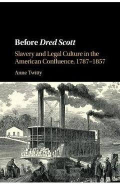 Coperta cărții 'Before Dred Scott: Slavery and Legal Culture in the American Confluence, 1787-1857 - Anne Twitty'
