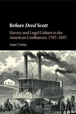 Before Dred Scott: Slavery and Legal Culture in the American Confluence, 1787-1857 - Anne Twitty