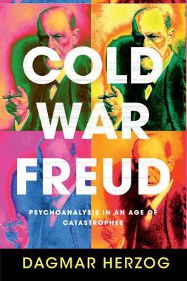 Cold War Freud: Psychoanalysis in an Age of Catastrophes - Dagmar Herzog