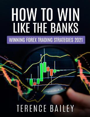 How To Win Like The Banks: Winning Forex Trading Strategies 2021 - Terence Bailey