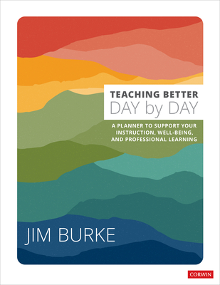 Teaching Better Day by Day: A Planner to Support Your Instruction, Well-Being, and Professional Learning - James R. Burke