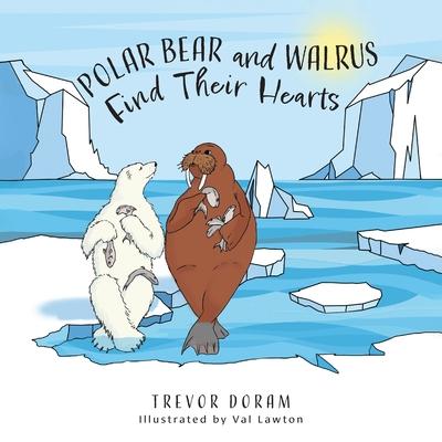 Polar Bear and Walrus Find Their Hearts - Trevor Doram