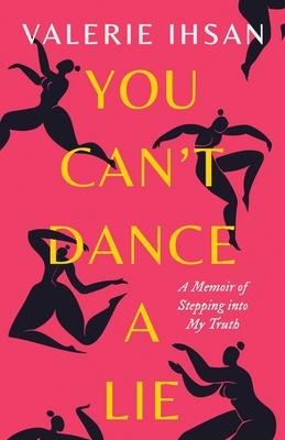 You Can't Dance a Lie: A Memoir of Stepping into My Truth - Valerie Ihsan