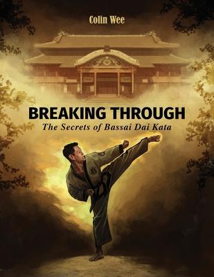 Breaking Through: The Secrets of Bassai Dai Kata - Colin Wee