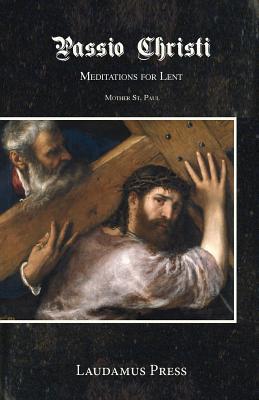 Passio Christi: Meditations for Lent - Mother St Paul
