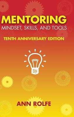 Mentoring Mindset, Skills, and Tools 10th Anniversary Edition: Everything You Need to Know and Do to Make Mentoring Work - Ann P. Rolfe
