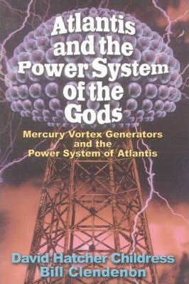 Atlantis and the Power System of the Gods: Mercury Vortex Generators and the Power System of Atlantis - David Hatcher Childress