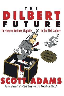 The Dilbert Future: Thriving on Stupidity in the 21st Century - Scott Adams