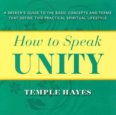 How to Speak Unity: Seeker's Guide to the Basic Concepts and Terms That Define This Practical Spiritual Lifestyle - Temple Hayes