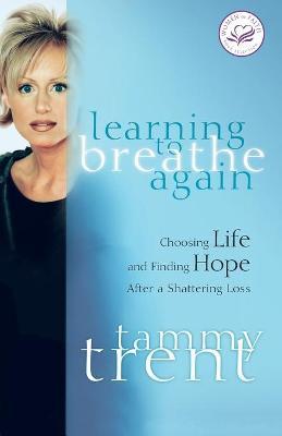 Learning to Breathe Again: Choosing Life and Finding Hope After a Shattering Loss - Tammy Trent