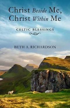 Poza produsului Christ Beside Me, Christ Within Me: Celtic Blessings - Beth A. Richardson