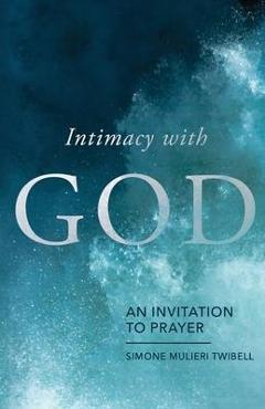 Coperta cărții 'Intimacy with God: An Invitation to Prayer - Simone Mulieri Twibell'