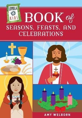 Loyola Kids Book of Seasons, Feasts, and Celebrations - Amy Welborn