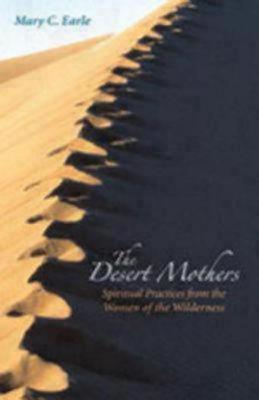 The Desert Mothers: Spiritual Practices from the Women of the Wilderness - Mary C. Earle