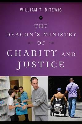 The Deacon's Ministry of Charity and Justice - William T. Ditewig