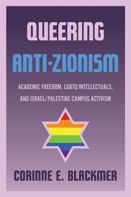 Queering Anti-Zionism: Academic Freedom, LGBTQ Intellectuals, and Israel/Palestine Campus Activism - Corinne E. Blackmer