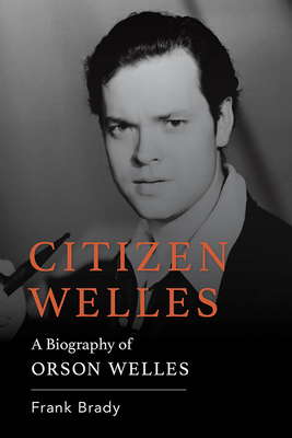 Citizen Welles: A Biography of Orson Welles - Frank Brady
