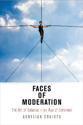 Faces of Moderation: The Art of Balance in an Age of Extremes - Aurelian Craiutu