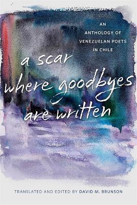 A Scar Where Goodbyes Are Written: An Anthology of Venezuelan Poets in Chile - David M. Brunson