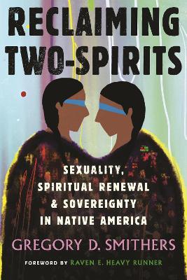 Reclaiming Two-Spirits: Sexuality, Spiritual Renewal & Sovereignty in Native America - Gregory Smithers