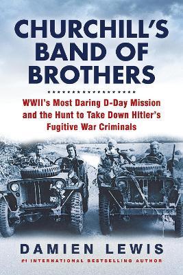 Churchill's Band of Brothers: Wwii's Most Daring D-Day Mission and the Hunt to Take Down Hitler's Fugitive War Criminals - Damien Lewis