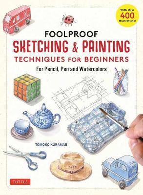 Foolproof Sketching & Painting Techniques for Beginners: For Pencil, Pen and Watercolors (with Over 400 Illustrations) - Tomoko Kuramae