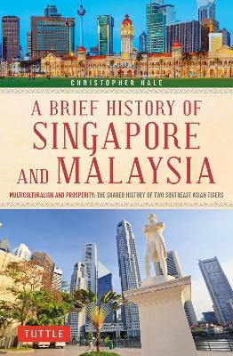 A Brief History of Singapore and Malaysia: Multiculturalism and Prosperity: The Shared History of Two Southeast Asian Tigers - Christopher Hale