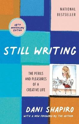 Still Writing: The Perils and Pleasures of a Creative Life (10th Anniversary Edition) - Dani Shapiro
