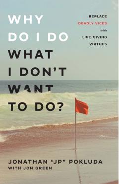 Why Do I Do What I Don't Want to Do?: Replace Deadly Vices with Life-Giving Virtues - Jonathan Jp Pokluda